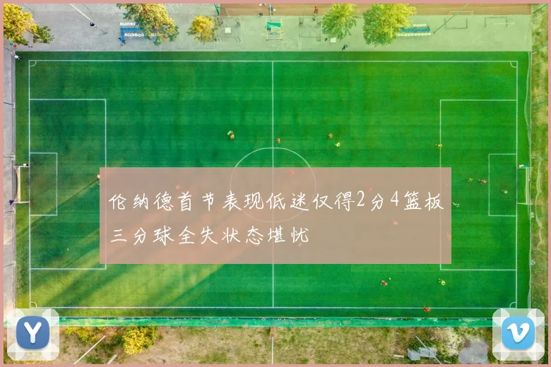 伦纳德首节表现低迷仅得2分4篮板三分球全失状态堪忧