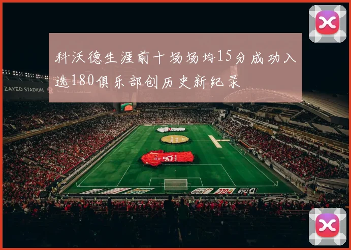 科沃德生涯前十场场均15分成功入选180俱乐部创历史新纪录