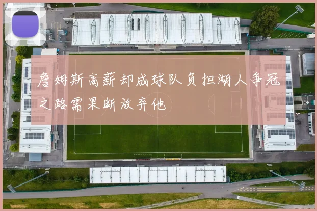詹姆斯高薪却成球队负担湖人争冠之路需果断放弃他