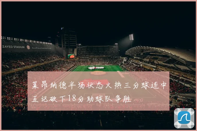 莱昂纳德半场状态火热三分球连中五记砍下18分助球队争胜