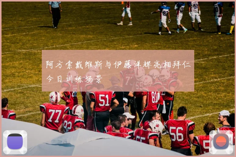 阿方索戴维斯与伊藤洋辉亮相拜仁今日训练场景