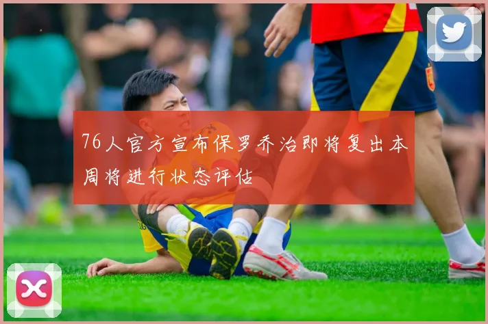 76人官方宣布保罗乔治即将复出本周将进行状态评估