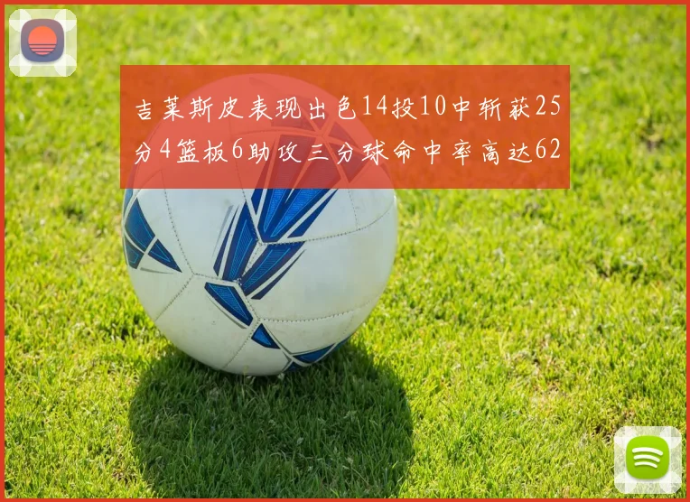 吉莱斯皮表现出色14投10中斩获25分4篮板6助攻三分球命中率高达625