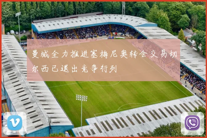 曼城全力推进塞梅尼奥转会交易切尔西已退出竞争行列