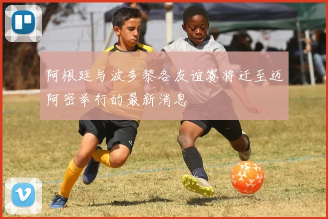 阿根廷与波多黎各友谊赛将迁至迈阿密举行的最新消息