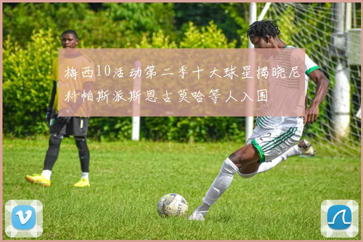 梅西10活动第二季十大球星揭晓尼科帕斯派斯恩古莫哈等人入围