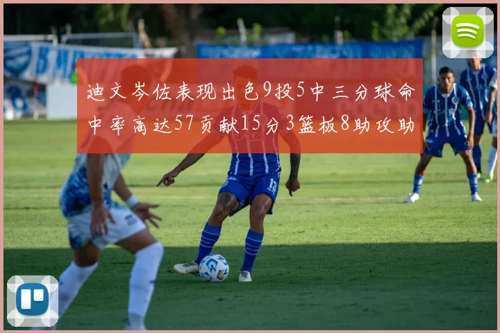 迪文岑佐表现出色9投5中三分球命中率高达57贡献15分3篮板8助攻助球队取胜