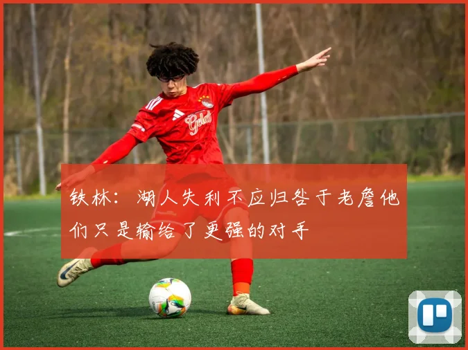 铁林：湖人失利不应归咎于老詹他们只是输给了更强的对手