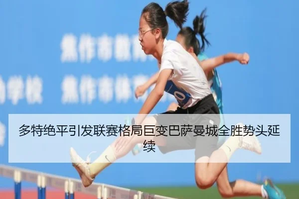 多特绝平引发联赛格局巨变巴萨曼城全胜势头延续 | leyu.com